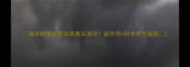图片 🌿森米酵素减肥效果真实测评！副作用+科学养生指南💡2