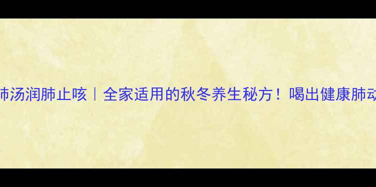 图片 🌿榄肺汤润肺止咳｜全家适用的秋冬养生秘方！喝出健康肺动力🌿