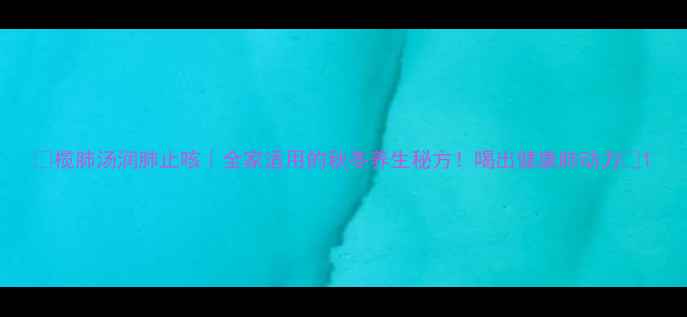 图片 🌿榄肺汤润肺止咳｜全家适用的秋冬养生秘方！喝出健康肺动力🌿1