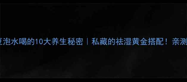 图片 🌿槐连豆泡水喝的10大养生秘密｜私藏的祛湿黄金搭配！亲测有效✨1
