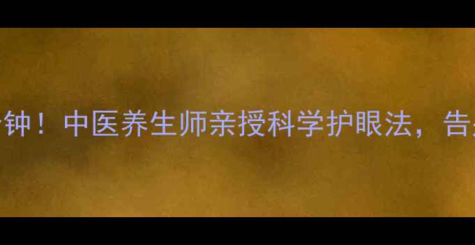 图片 🌿每天10分钟！中医养生师亲授科学护眼法，告别眼疲劳✨