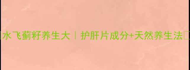 图片 🌿水飞蓟籽养生大｜护肝片成分+天然养生法🌱1