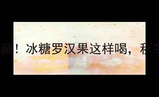 图片 🌿润肺止咳的宝藏！冰糖罗汉果这样喝，秋冬养生全搞定🍵1