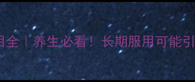 图片 🌿清基胶囊副作用全｜养生必看！长期服用可能引发这些健康隐患1