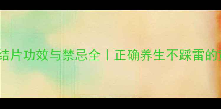 图片 🌿清热散结片功效与禁忌全｜正确养生不踩雷的黄金指南1