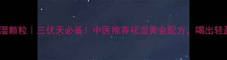 图片 🌿清热祛湿颗粒｜三伏天必备！中医推荐祛湿黄金配方，喝出轻盈小蛮腰2