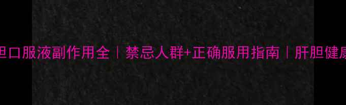 图片 🌿清肝利胆口服液副作用全｜禁忌人群+正确服用指南｜肝胆健康避坑必看