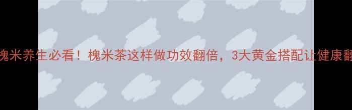 图片 🌿炒槐米养生必看！槐米茶这样做功效翻倍，3大黄金搭配让健康翻倍🌿