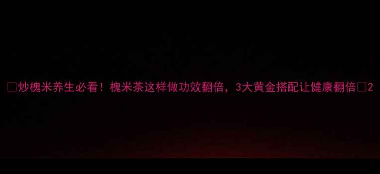 图片 🌿炒槐米养生必看！槐米茶这样做功效翻倍，3大黄金搭配让健康翻倍🌿2