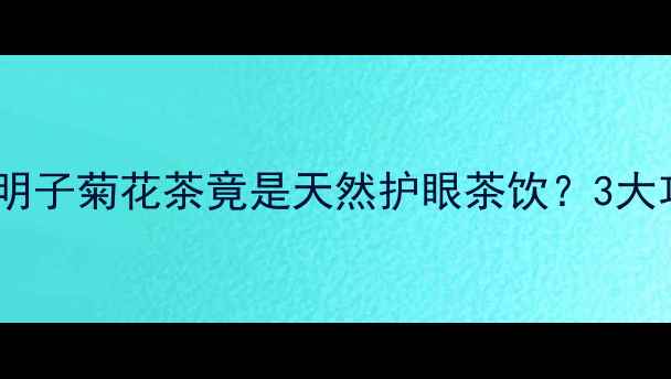 图片 🌿熬夜党必备！决明子菊花茶竟是天然护眼茶饮？3大功效+搭配禁忌全🍵