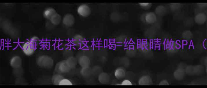 图片 🌿熬夜党必备！胖大海菊花茶这样喝=给眼睛做SPA（附冲泡全攻略）