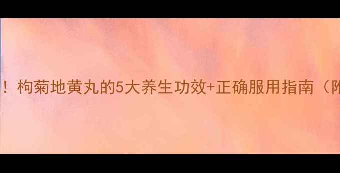 图片 🌿熬夜党必看！枸菊地黄丸的5大养生功效+正确服用指南（附搭配建议）1