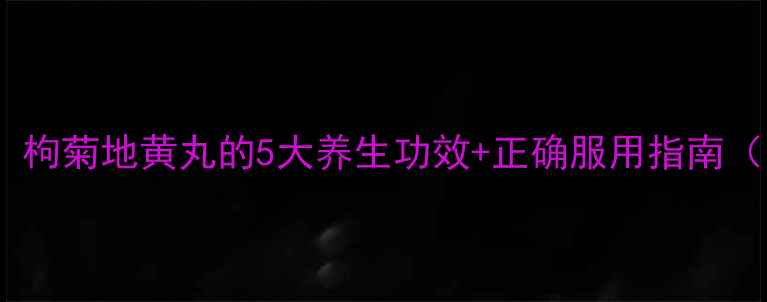 图片 🌿熬夜党必看！枸菊地黄丸的5大养生功效+正确服用指南（附搭配建议）2