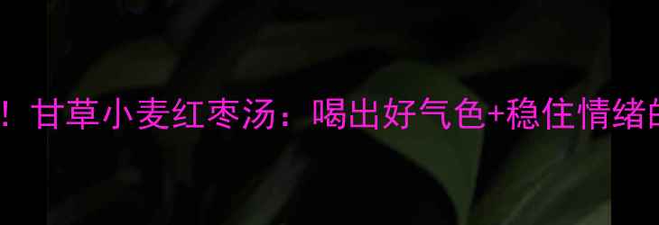 图片 🌿熬夜党必看！甘草小麦红枣汤：喝出好气色+稳住情绪的黄金食疗方2