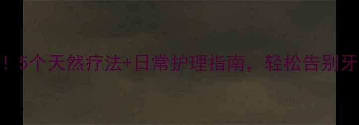 图片 🌿牙齿酸痛别硬抗！5个天然疗法+日常护理指南，轻松告别牙痛困扰｜养生干货