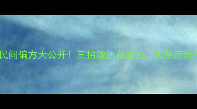 图片 🌿牛皮癣民间偏方大公开！三招激活自愈力，天然疗法不伤身💡1