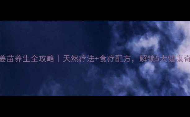 图片 🌿生姜苗养生全攻略｜天然疗法+食疗配方，解锁5大健康奇迹！
