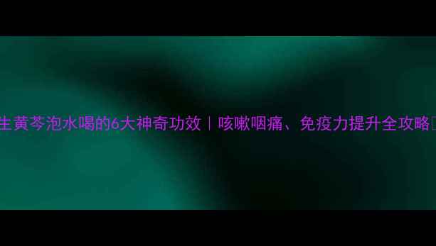 图片 🌿生黄芩泡水喝的6大神奇功效｜咳嗽咽痛、免疫力提升全攻略✨1