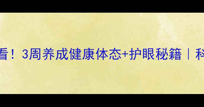 图片 🌿电脑族必看！3周养成健康体态+护眼秘籍｜科学养生指南