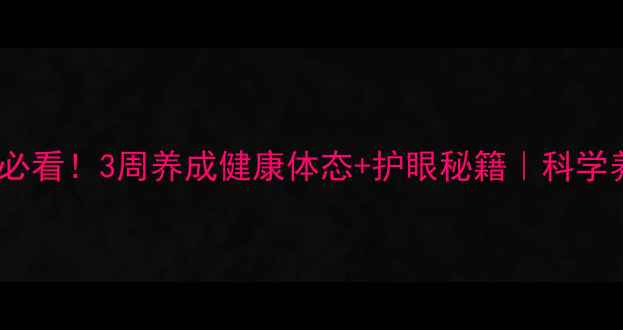 图片 🌿电脑族必看！3周养成健康体态+护眼秘籍｜科学养生指南1