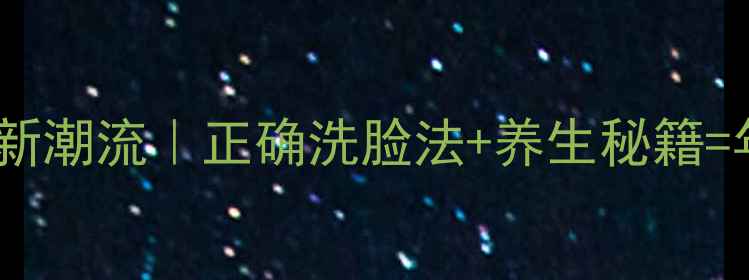 图片 🌿男生护肤新潮流｜正确洗脸法+养生秘籍=年轻10岁！1