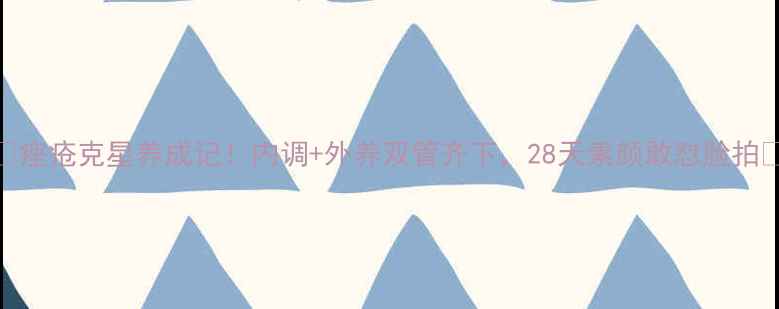 图片 🌿痤疮克星养成记！内调+外养双管齐下，28天素颜敢怼脸拍✨