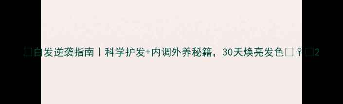图片 🌿白发逆袭指南｜科学护发+内调外养秘籍，30天焕亮发色💇♀️2