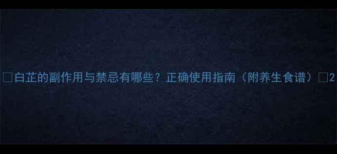 图片 🌿白芷的副作用与禁忌有哪些？正确使用指南（附养生食谱）🌿2