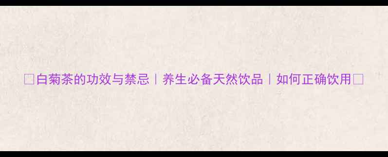 图片 🌿白菊茶的功效与禁忌｜养生必备天然饮品｜如何正确饮用🌿