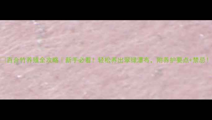 图片 🌿百合竹养殖全攻略｜新手必看！轻松养出翠绿瀑布，附养护要点+禁忌！