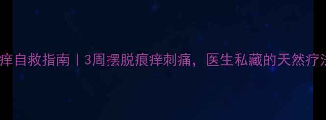 图片 🌿皮肤瘙痒自救指南｜3周摆脱痕痒刺痛，医生私藏的天然疗法公开！2