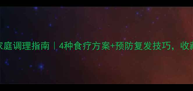 图片 🌿直肠炎家庭调理指南｜4种食疗方案+预防复发技巧，收藏备用！🌿