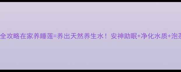 图片 🌿睡莲根块种植全攻略在家养睡莲=养出天然养生水！安神助眠+净化水质+泡茶入药三合一🌙1