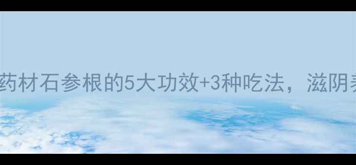 图片 🌿石斛养生必看！天然药材石参根的5大功效+3种吃法，滋阴养胃还能增强免疫力💊1