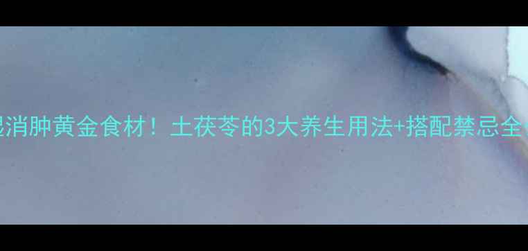 图片 🌿祛湿消肿黄金食材！土茯苓的3大养生用法+搭配禁忌全公开💦