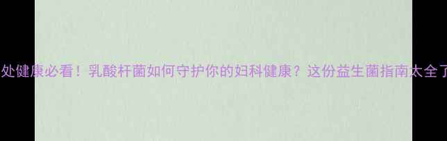 图片 🌿私处健康必看！乳酸杆菌如何守护你的妇科健康？这份益生菌指南太全了✨1