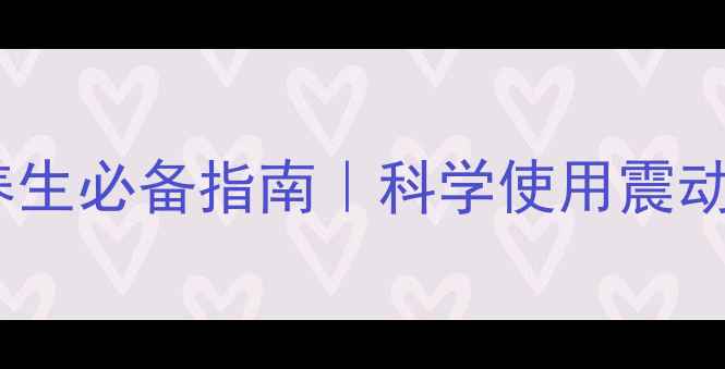 图片 🌿私处健康｜女性养生必备指南｜科学使用震动棒的正确打开方式2