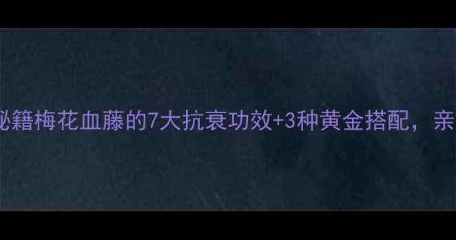 图片 🌿私藏养生秘籍梅花血藤的7大抗衰功效+3种黄金搭配，亲测有效！🌸1