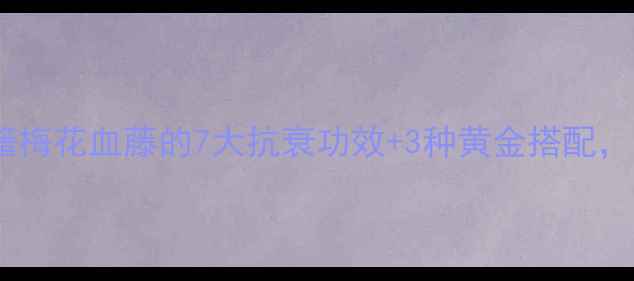 图片 🌿私藏养生秘籍梅花血藤的7大抗衰功效+3种黄金搭配，亲测有效！🌸2