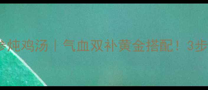 图片 🌿秋冬必补当归党参炖鸡汤｜气血双补黄金搭配！3步学会秋冬养生汤🍲2