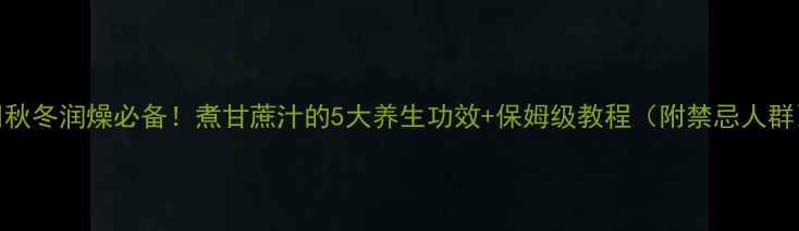 图片 🌿秋冬润燥必备！煮甘蔗汁的5大养生功效+保姆级教程（附禁忌人群）