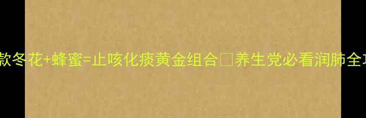 图片 🌿秋冬润肺王炸CP！款冬花+蜂蜜=止咳化痰黄金组合✨养生党必看润肺全攻略（附冲泡教程）2