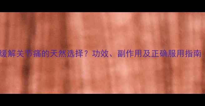 图片 🌿秋水仙碱片：缓解关节痛的天然选择？功效、副作用及正确服用指南（附用药禁忌）2