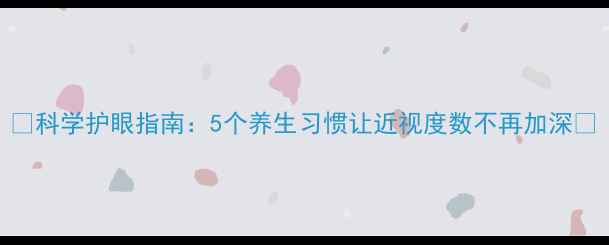 图片 🌿科学护眼指南：5个养生习惯让近视度数不再加深🔍