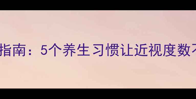 图片 🌿科学护眼指南：5个养生习惯让近视度数不再加深🔍1