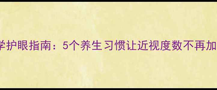 图片 🌿科学护眼指南：5个养生习惯让近视度数不再加深🔍2