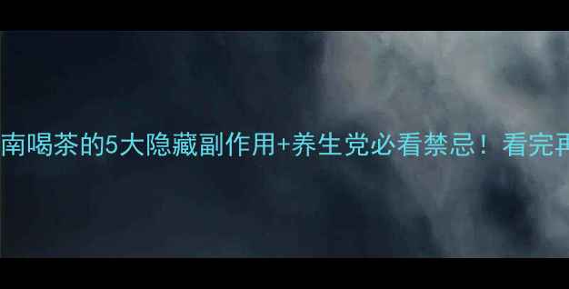 图片 🌿科学饮茶指南喝茶的5大隐藏副作用+养生党必看禁忌！看完再喝茶不踩雷2
