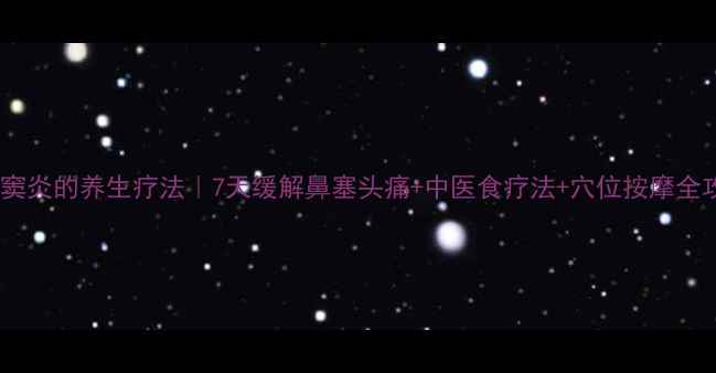 图片 🌿筛窦炎的养生疗法｜7天缓解鼻塞头痛+中医食疗法+穴位按摩全攻略1