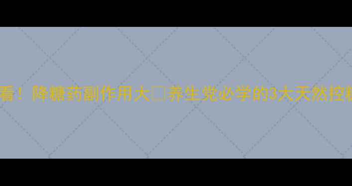 图片 🌿糖友必看！降糖药副作用大🔥养生党必学的3大天然控糖法💊🌿1