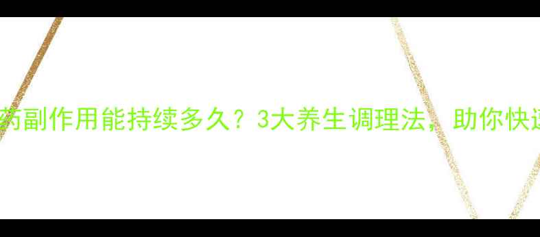 图片 🌿紧急避孕药副作用能持续多久？3大养生调理法，助你快速恢复健康2